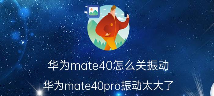 华为mate40怎么关振动 华为mate40pro振动太大了？